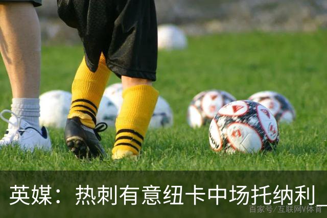 英媒：热刺有意纽卡中场托纳利 除巨额转会费外不会出售